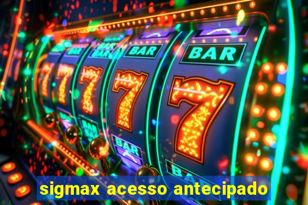 sigmax acesso antecipado